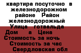 квартира посуточно !в железнодорожном районе › Район ­ железнодорожный › Улица ­ готвальда › Дом ­ 14а › Цена ­ 1 300 › Стоимость за ночь ­ 1 000 › Стоимость за час ­ 250 - Свердловская обл. Недвижимость » Квартиры аренда посуточно   . Свердловская обл.